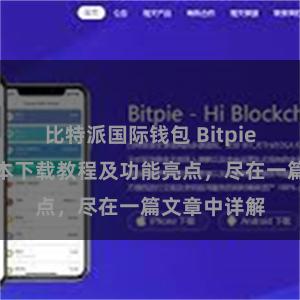 比特派国际钱包 Bitpie钱包最新版本下载教程及功能亮点，尽在一篇文章中详解