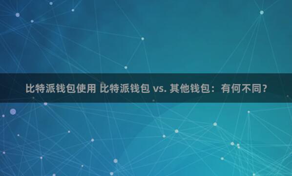 比特派钱包使用 比特派钱包 vs. 其他钱包：有何不同？