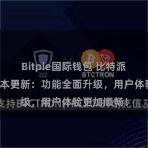 Bitpie国际钱包 比特派钱包最新版本更新：功能全面升级，用户体验更加顺畅！