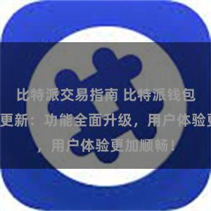 比特派交易指南 比特派钱包最新版本更新：功能全面升级，用户体验更加顺畅！