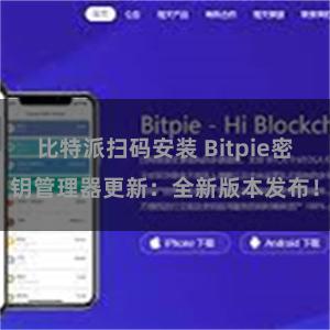 比特派扫码安装 Bitpie密钥管理器更新：全新版本发布！