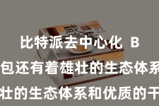比特派去中心化  Bitpie钱包还有着雄壮的生态体系和优质的干事