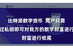 比特派数字货币  用户只需要通过私钥即可对我方的数字财富进行收尾