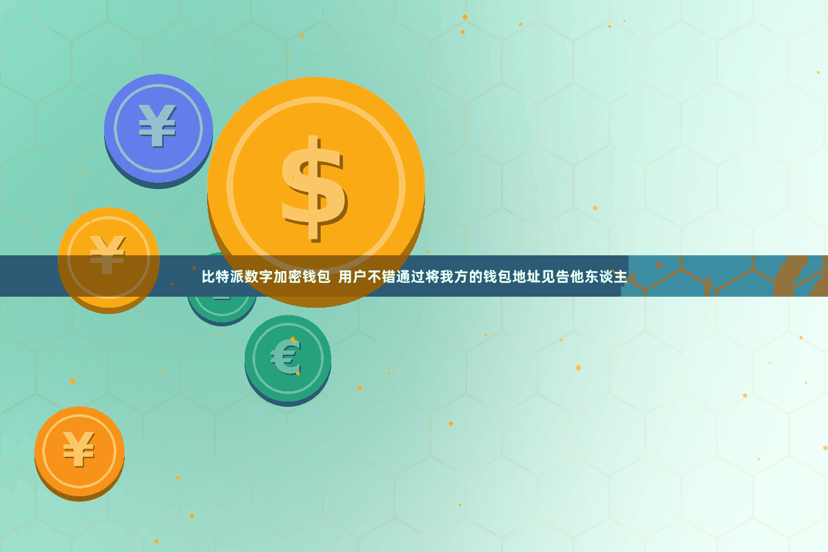 比特派数字加密钱包  用户不错通过将我方的钱包地址见告他东谈主